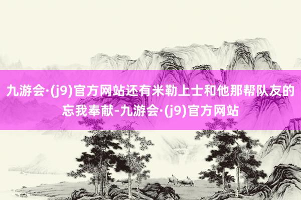 九游会·(j9)官方网站还有米勒上士和他那帮队友的忘我奉献-九游会·(j9)官方网站