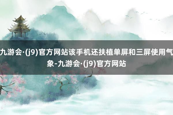 九游会·(j9)官方网站该手机还扶植单屏和三屏使用气象-九游会·(j9)官方网站