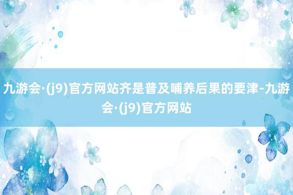 九游会·(j9)官方网站齐是普及哺养后果的要津-九游会·(j9)官方网站