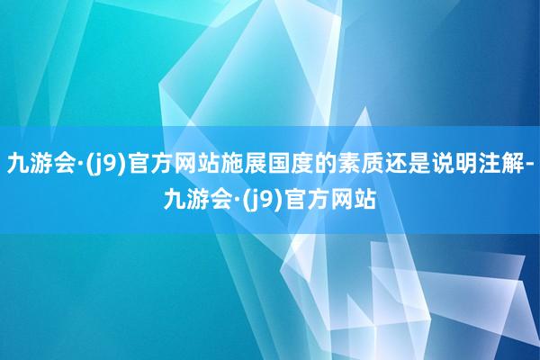 九游会·(j9)官方网站施展国度的素质还是说明注解-九游会·(j9)官方网站