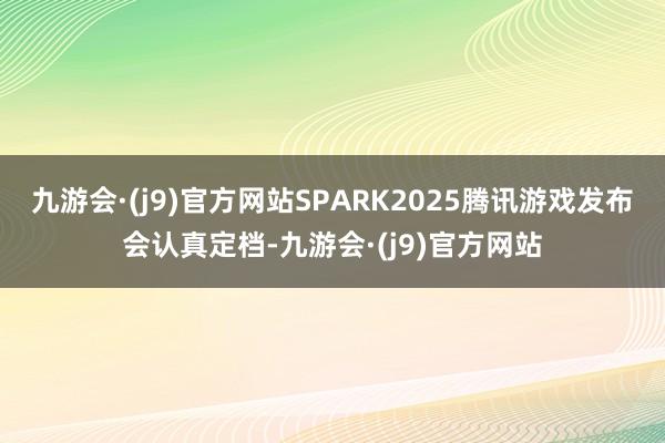 九游会·(j9)官方网站SPARK2025腾讯游戏发布会认真定档-九游会·(j9)官方网站