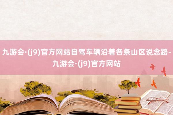 九游会·(j9)官方网站自驾车辆沿着各条山区说念路-九游会·(j9)官方网站